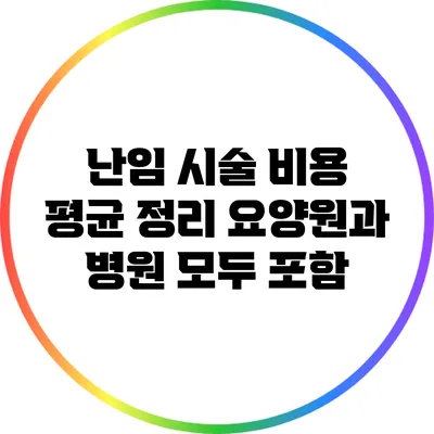난임 시술 비용 평균 정리: 요양원과 병원 모두 포함