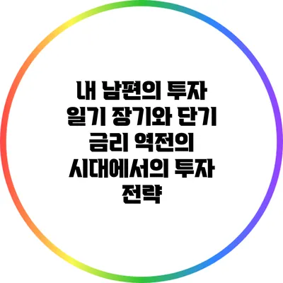 내 남편의 투자 일기: 장기와 단기 금리 역전의 시대에서의 투자 전략
