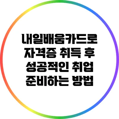 내일배움카드로 자격증 취득 후 성공적인 취업 준비하는 방법