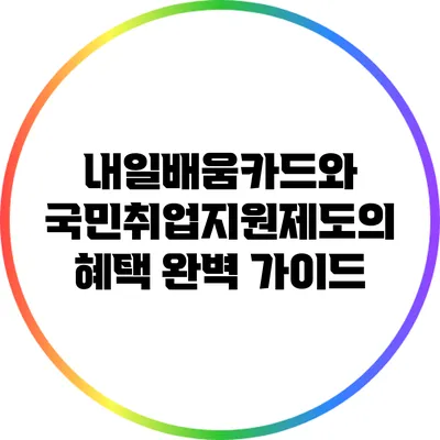 내일배움카드와 국민취업지원제도의 혜택 완벽 가이드