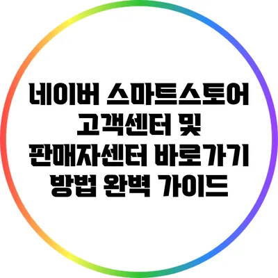 네이버 스마트스토어 고객센터 및 판매자센터 바로가기 방법 완벽 가이드