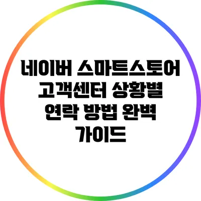 네이버 스마트스토어 고객센터: 상황별 연락 방법 완벽 가이드