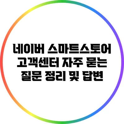 네이버 스마트스토어 고객센터 자주 묻는 질문 정리 및 답변
