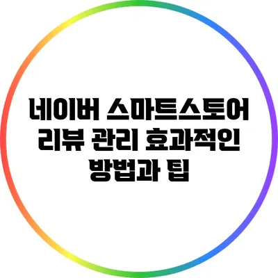 네이버 스마트스토어 리뷰 관리: 효과적인 방법과 팁