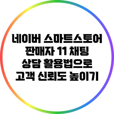 네이버 스마트스토어 판매자 1:1 채팅 상담 활용법으로 고객 신뢰도 높이기