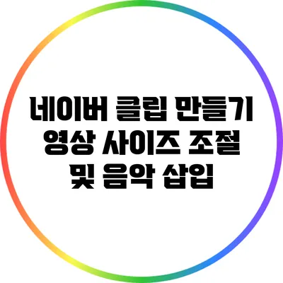 네이버 클립 만들기: 영상 사이즈 조절 및 음악 삽입