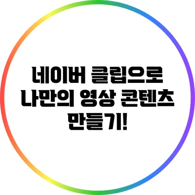 네이버 클립으로 나만의 영상 콘텐츠 만들기!