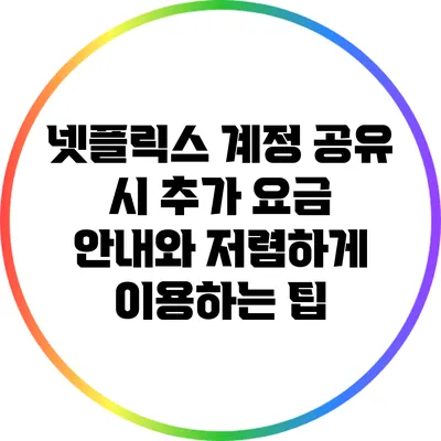 넷플릭스 계정 공유 시 추가 요금 안내와 저렴하게 이용하는 팁