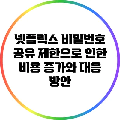 넷플릭스 비밀번호 공유 제한으로 인한 비용 증가와 대응 방안