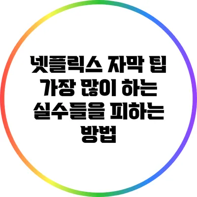 넷플릭스 자막 팁: 가장 많이 하는 실수들을 피하는 방법