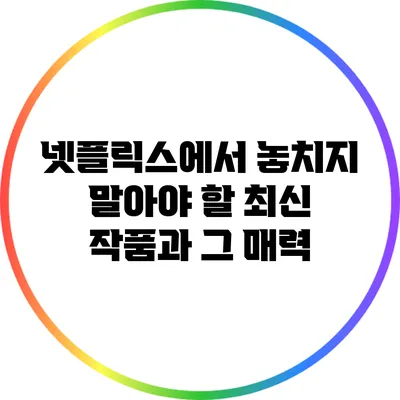 넷플릭스에서 놓치지 말아야 할 최신 작품과 그 매력