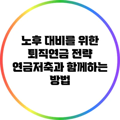 노후 대비를 위한 퇴직연금 전략: 연금저축과 함께하는 방법