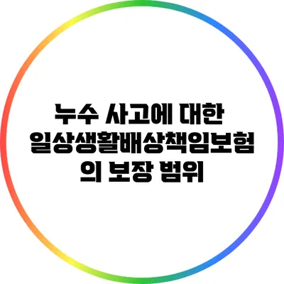 누수 사고에 대한 일상생활배상책임보험의 보장 범위