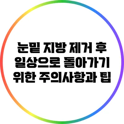 눈밑 지방 제거 후 일상으로 돌아가기 위한 주의사항과 팁