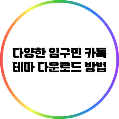 다양한 임구민 카톡 테마 다운로드 방법