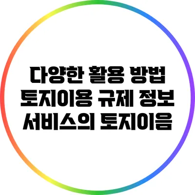 다양한 활용 방법: 토지이용 규제 정보 서비스의 토지이음