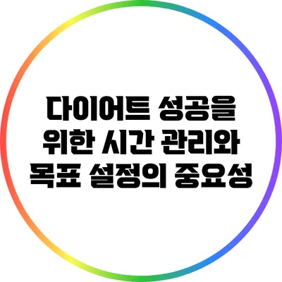 다이어트 성공을 위한 시간 관리와 목표 설정의 중요성