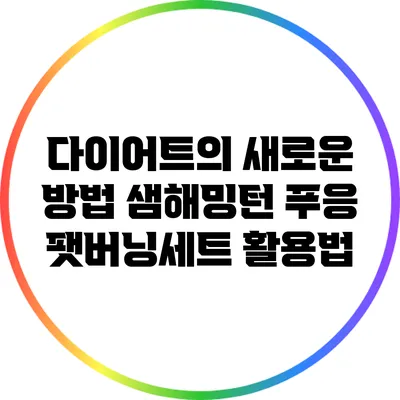 다이어트의 새로운 방법: 샘해밍턴 푸응 팻버닝세트 활용법