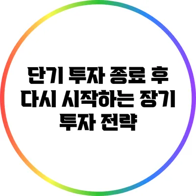 단기 투자 종료 후 다시 시작하는 장기 투자 전략