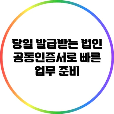 당일 발급받는 법인 공동인증서로 빠른 업무 준비