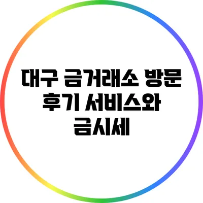대구 금거래소 방문 후기: 서비스와 금시세