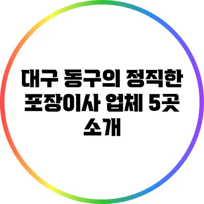 대구 동구의 정직한 포장이사 업체 5곳 소개
