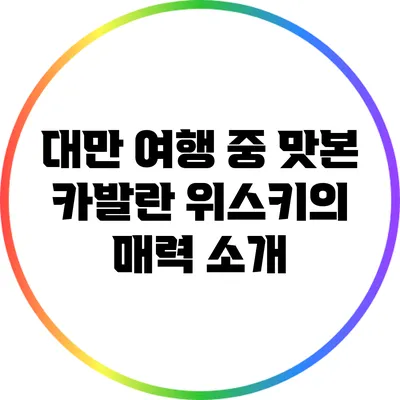 대만 여행 중 맛본 카발란 위스키의 매력 소개