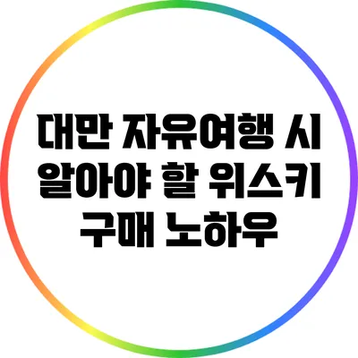 대만 자유여행 시 알아야 할 위스키 구매 노하우