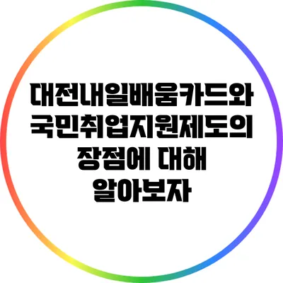 대전내일배움카드와 국민취업지원제도의 장점에 대해 알아보자