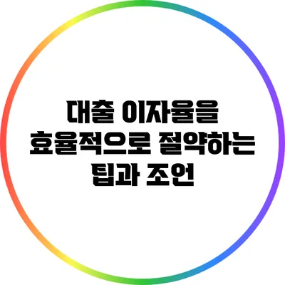 대출 이자율을 효율적으로 절약하는 팁과 조언