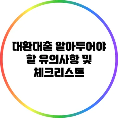 대환대출: 알아두어야 할 유의사항 및 체크리스트