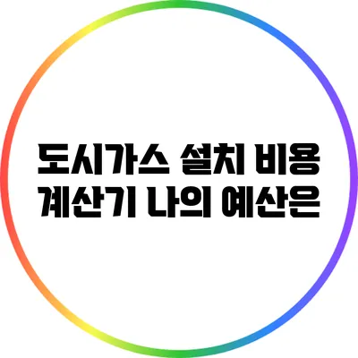 도시가스 설치 비용 계산기: 나의 예산은?