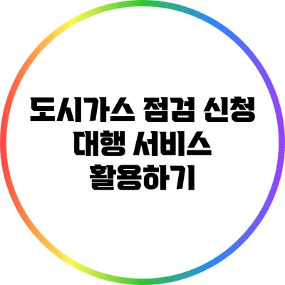 도시가스 점검 신청 대행 서비스 활용하기