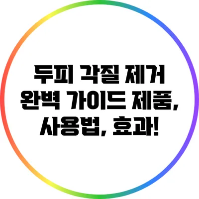 두피 각질 제거 완벽 가이드: 제품, 사용법, 효과!