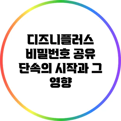 디즈니플러스 비밀번호 공유 단속의 시작과 그 영향