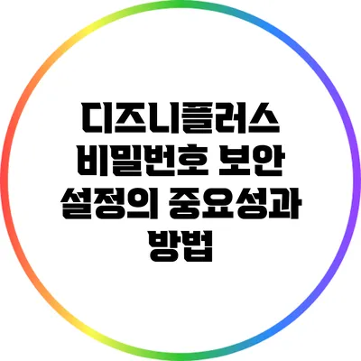디즈니플러스 비밀번호 보안 설정의 중요성과 방법
