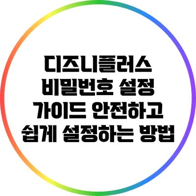 디즈니플러스 비밀번호 설정 가이드: 안전하고 쉽게 설정하는 방법