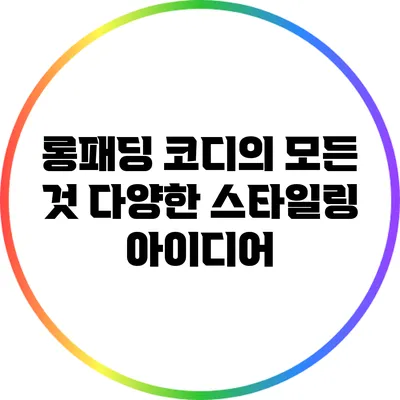 롱패딩 코디의 모든 것: 다양한 스타일링 아이디어