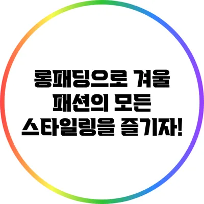 롱패딩으로 겨울 패션의 모든 스타일링을 즐기자!