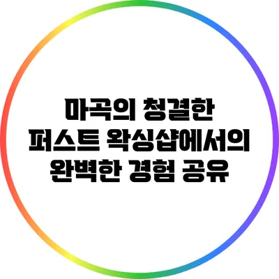 마곡의 청결한 퍼스트 왁싱샵에서의 완벽한 경험 공유