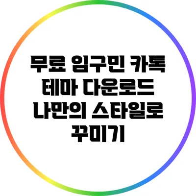 무료 임구민 카톡 테마 다운로드: 나만의 스타일로 꾸미기