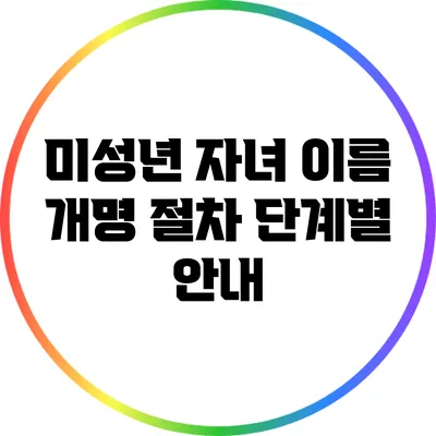미성년 자녀 이름 개명 절차: 단계별 안내