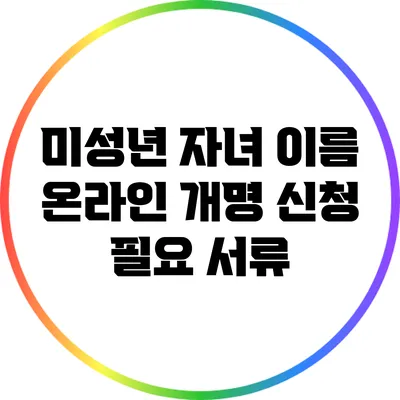 미성년 자녀 이름 온라인 개명 신청 필요 서류