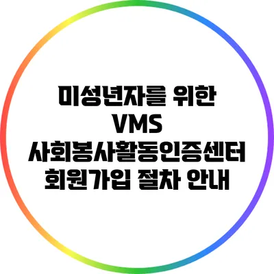 미성년자를 위한 VMS 사회봉사활동인증센터 회원가입 절차 안내