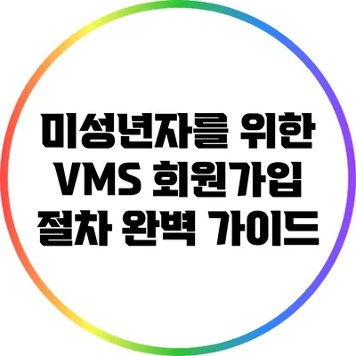 미성년자를 위한 VMS 회원가입 절차 완벽 가이드