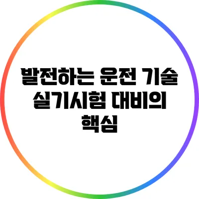 발전하는 운전 기술: 실기시험 대비의 핵심