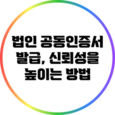 법인 공동인증서 발급, 신뢰성을 높이는 방법