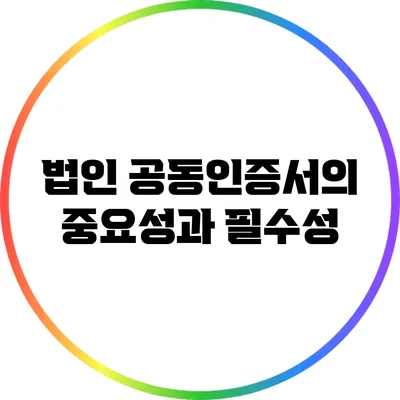 법인 공동인증서의 중요성과 필수성
