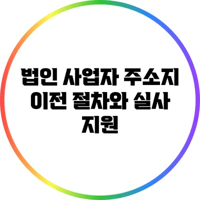 법인 사업자 주소지 이전 절차와 실사 지원