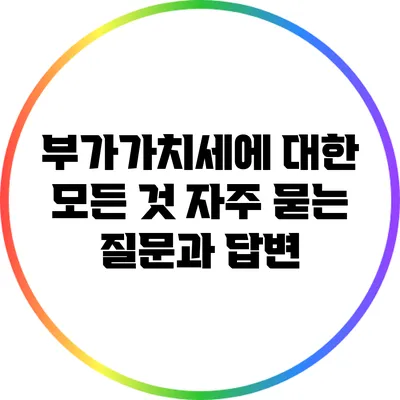 부가가치세에 대한 모든 것: 자주 묻는 질문과 답변